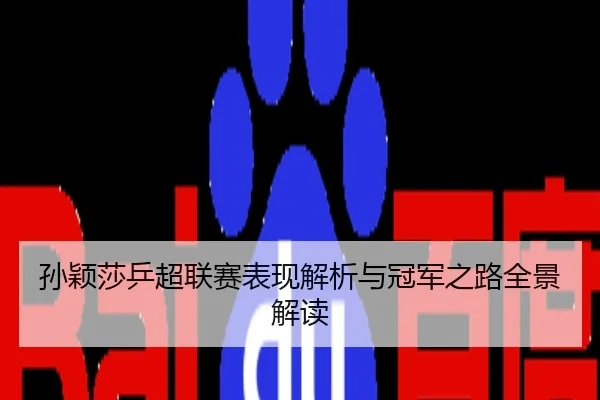 孙颖莎乒超联赛表现解析与冠军之路全景解读