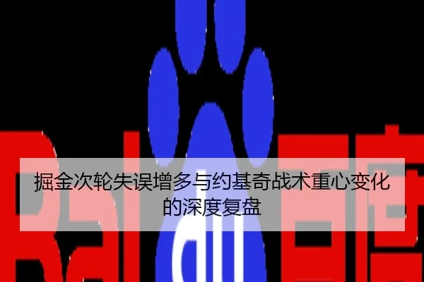 掘金次轮失误增多与约基奇战术重心变化的深度复盘