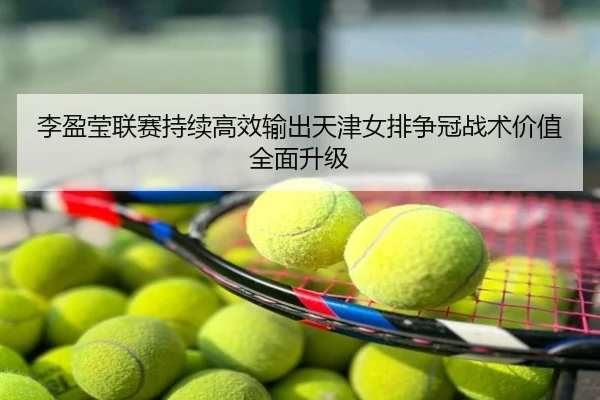 李盈莹联赛持续高效输出天津女排争冠战术价值全面升级