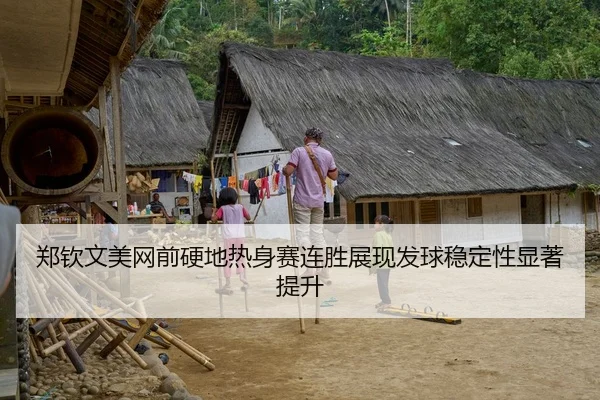 郑钦文美网前硬地热身赛连胜展现发球稳定性显著提升