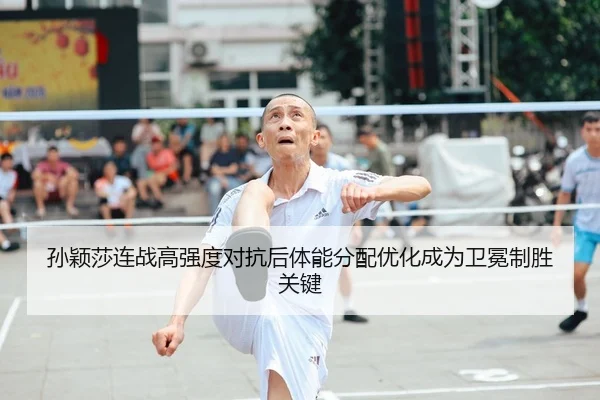 孙颖莎连战高强度对抗后体能分配优化成为卫冕制胜关键